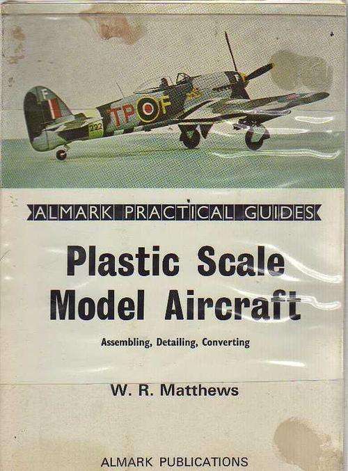 PLASTIC SCALE MODEL AIRCRAFT, ASSEMBLING, DETAILING, CONVERTING - W R MATTHEWS (1ST PUBL 1971)