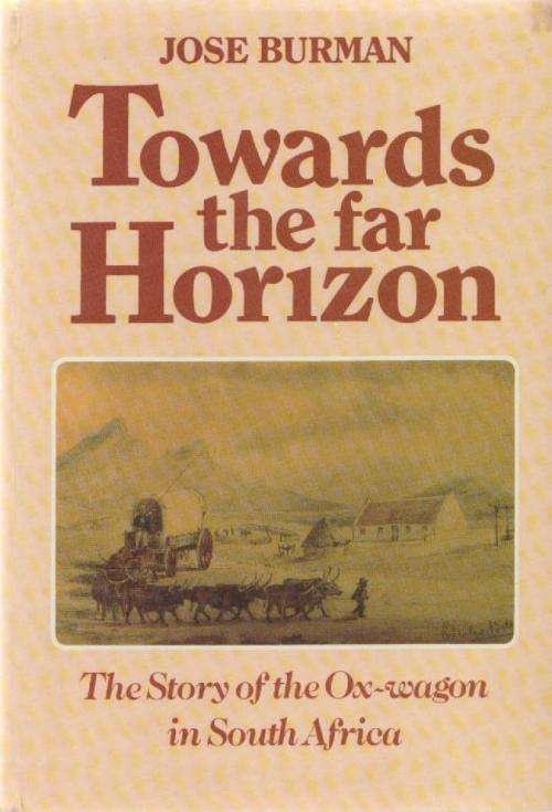 TOWARDS THE FAR HORIZON, THE STORY OF THE OX-WAGON IN SOUTH AFRICA - JOSE BURMAN (1 ST PUBL 1988)