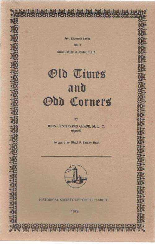OLD TIMES AND ODD CORNERS - JOHN CENTLIVRES CHASE, M.L.C. (HISTORICAL SOCIETY PORT ELIZABETH 1975)