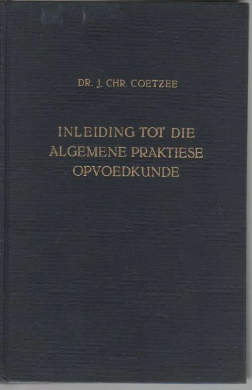 INLEIDING TOT DIE ALGEMENE PRAKTIESE OPVOEDKUNDE - DR J CHR COETZEE (4 DE DRUK 1962)