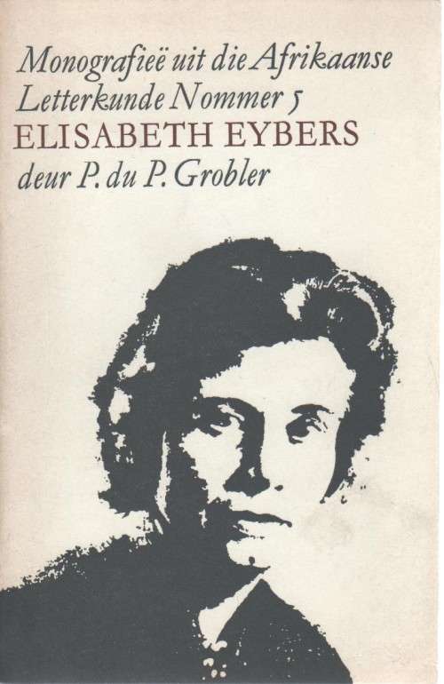 MONOGRAFIEE UIT DIE AFRIKAANSE LETTERKUNDE NR 5, ELIZABETH EYBERS - P DU P GROBLER