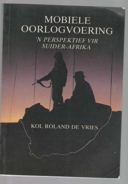 MOBIELE OORLOGVOERING, 'N PERSPEKTIEF VIR SUIDER-AFRIKA - KOL. ROLAND DE VRIES (1 STE UITG  1987)