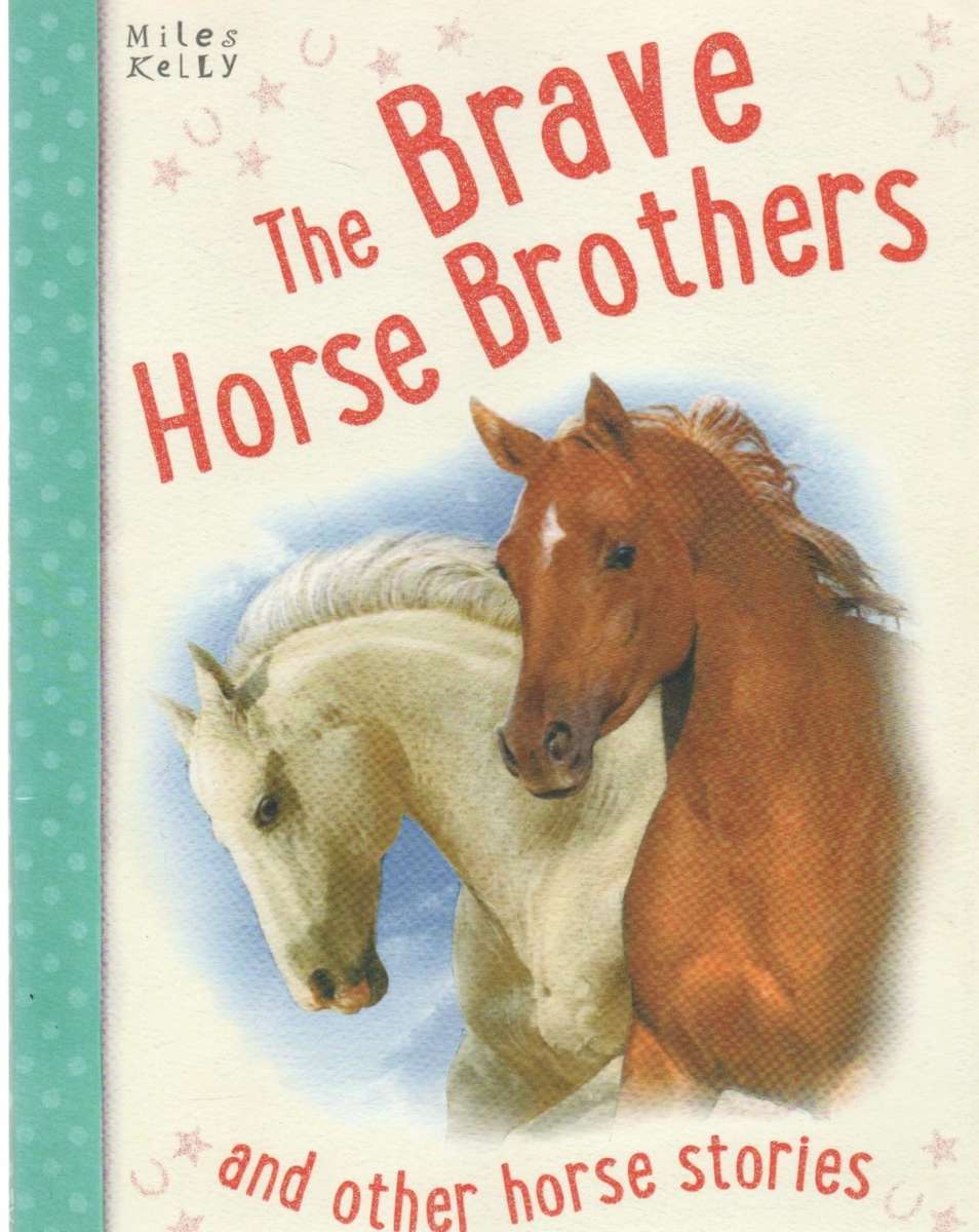 THE BRAVE HORSE BROTHERS AND OTHER HORSE STORIES - MILES KELLY (2014)