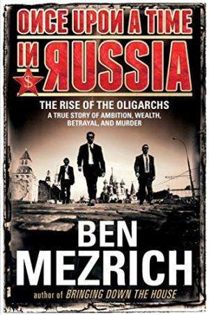 Once Upon a Time in Russia: The Rise of the Oligarchs. Ben Mezrich