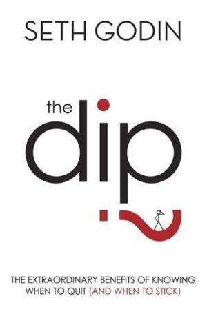 The Dip: The Extraordinary Benefits of Knowing When to Quit (and When to Stick) Seth Godin