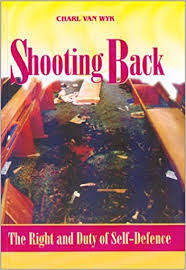 Shooting back The right and duty of self-defence Charl van Wyk