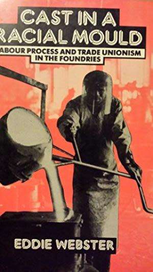 Cast in a Racial Mould: Labour Process and Trade Unionism in the Foundries. Webster, Eddie
