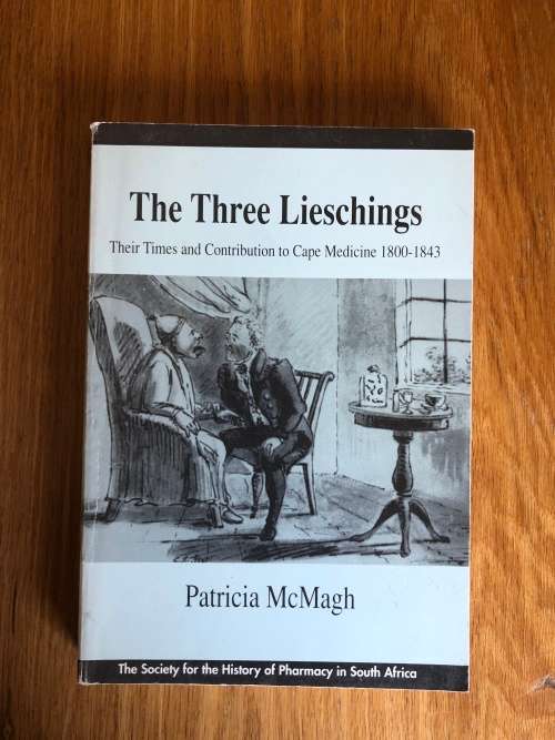 The Three Lieschings, Their Times and Contribution to Cape Medicine 1800-1843. Patricia McMagh