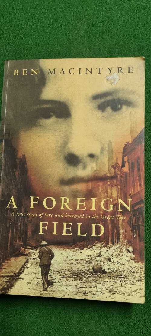 A Foreign Field. Ben Macintyre. True story of love and betrayal in the Great War.