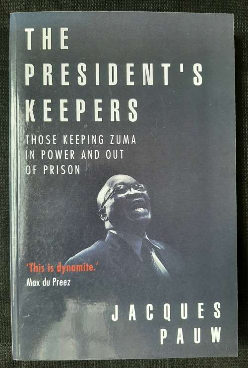 The President`s Keepers:Those keeping Zuma in Power & out of Prison - Author: Jacques Pauw