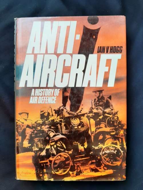 Anti-Aircraft: A History of Air Defence by Ian V Hogg