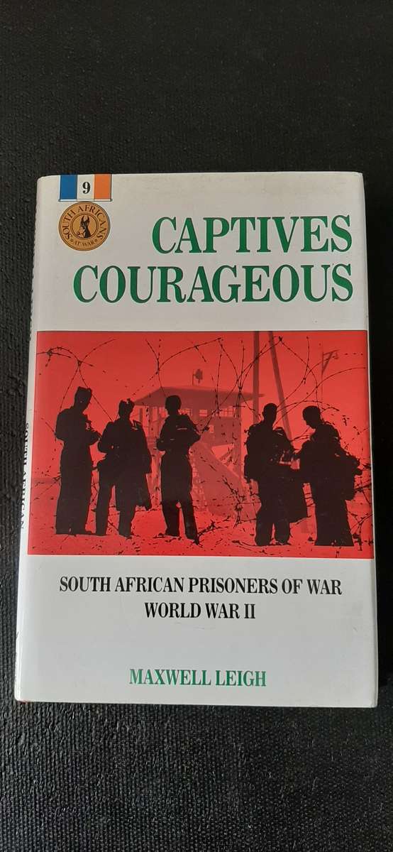 Captives Courageous - South African Prisoners of World War II by Maxell Leigh