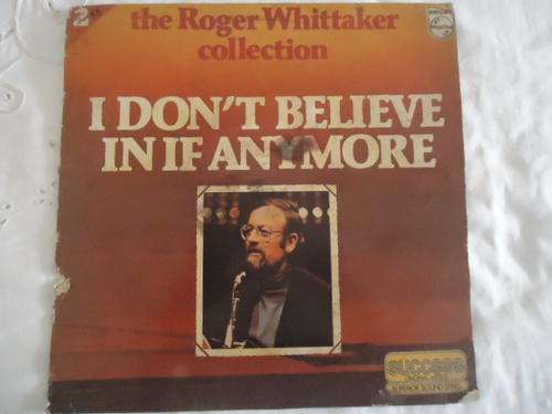 THE ROGER WHITTAKER COLLECTION NO 2- "I DON'T BELIEVE IN IF ANYMORE" 1979 PHILIPS STEREO LP