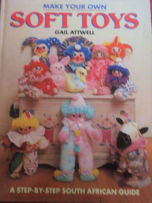MAKE YOUR OWN SOFT TOYS - GAIL ATTWELL - A STEP BY STEP SOUTH AFRICAN GUIDE 100 PAGES HARDCOVER