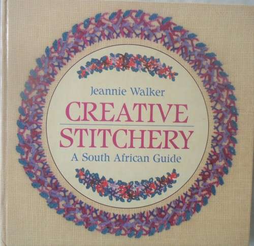 CREATIVE STITCHERY - A SOUTH AFRICAN GUIDE - JEANNIE WALKER- 72 PAGES A5 SIZE HARD COVER BOOK