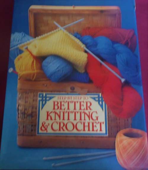 STEP BY STEP TO BETTER KNITTING & CROCHET - 302 PAGE HARDCOVER WITH DUST JACKET