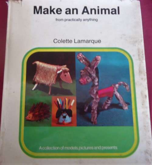 MAKE AN ANIMAL - FROM PRACTICALLY ANYTHING -COLETTE LAMARQUE -64 PAGE A4 HARD COVER WITH DUST JACKET