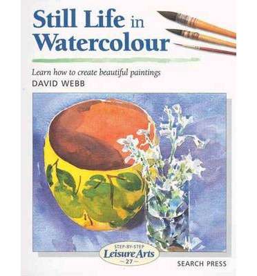 Still Life in Watercolour : Learn How to Create Beautiful Paintings
