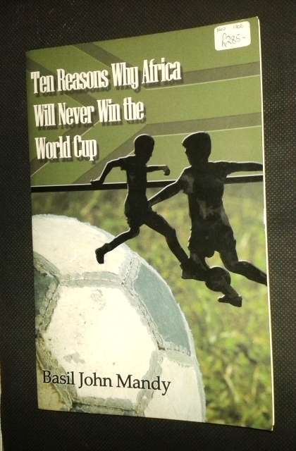 Ten Reasons Why Africa Will Never Win the World Cup - Basil John Mandy.