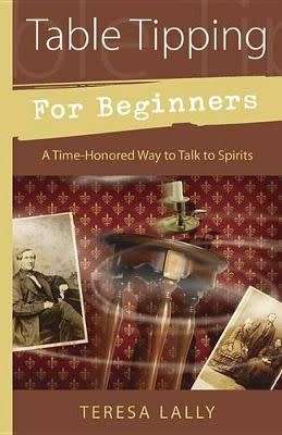 Table Tipping for Beginners - A Time-Honored Way to Talk to Spirits (Paperback)