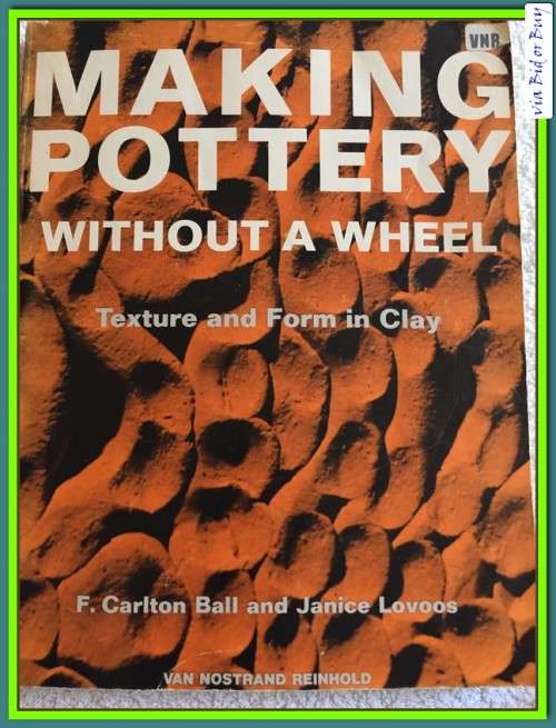 MAKING POTTERY WITHOUT A WHEEL - F CARLTON BALL AND JANICE LOVOOS