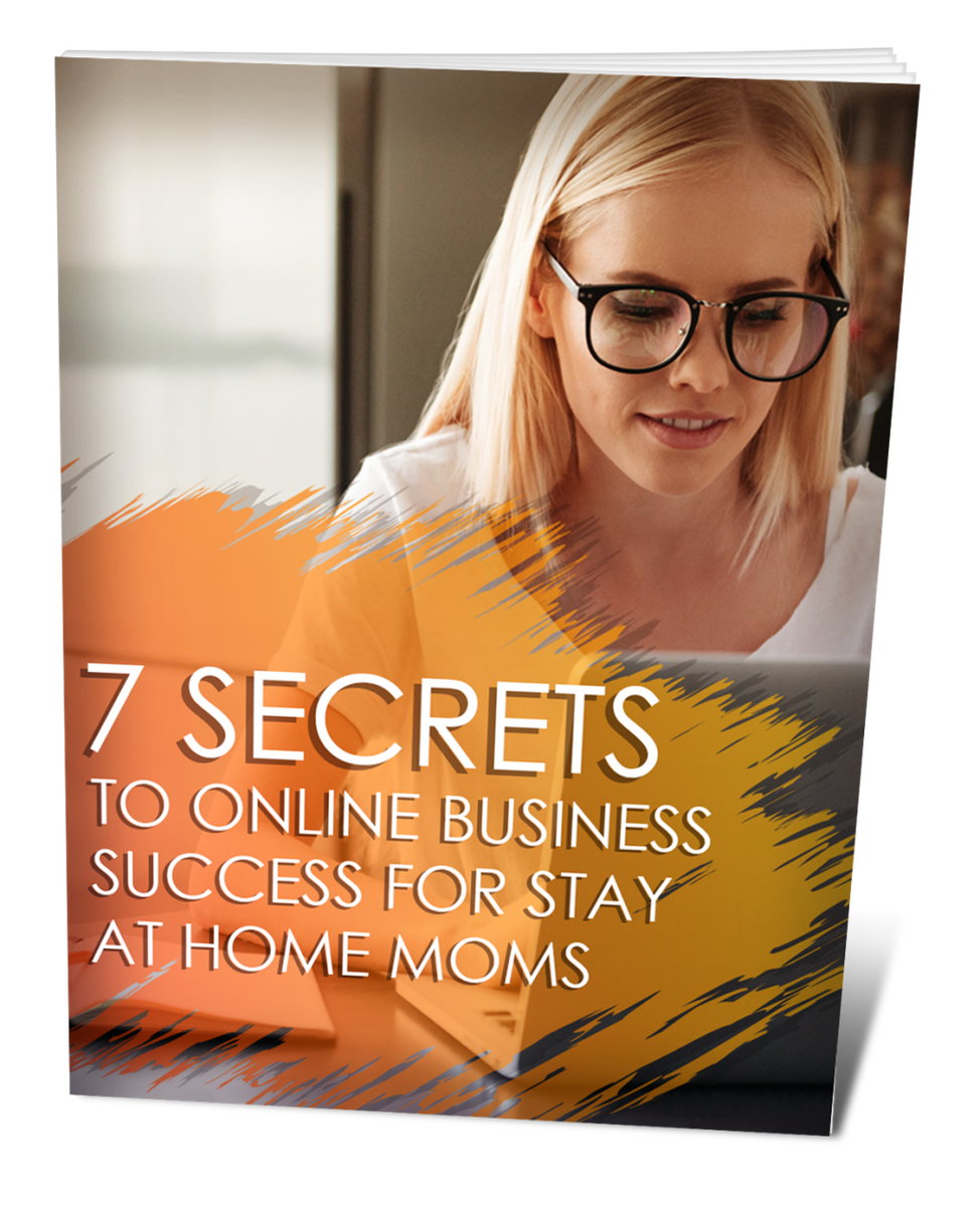 7 Secrets To Online Business Success For Stay At Home Moms - 12 Pages Ebook
