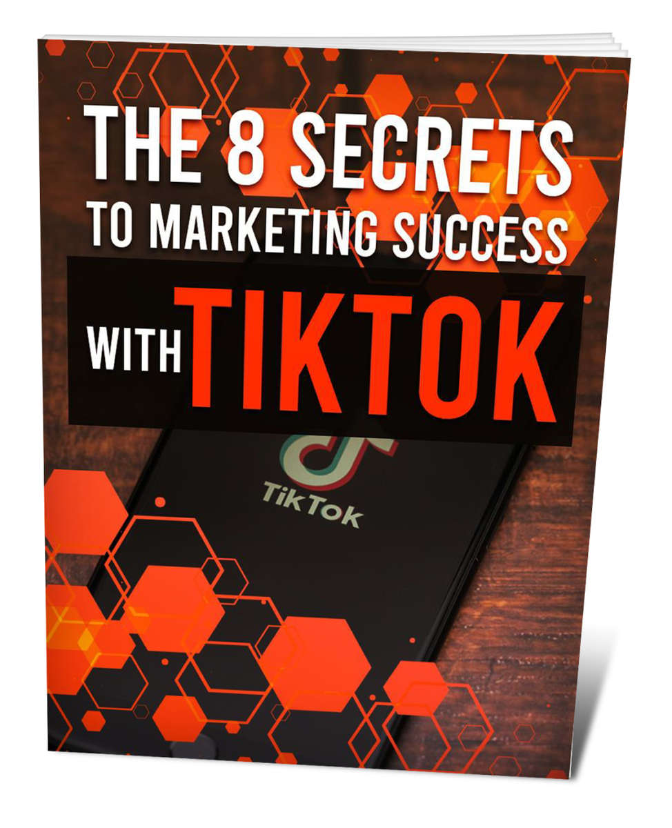 The 8 Secrets To Marketing Success With TikTok - 13 Pages Ebook