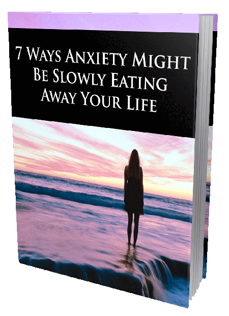 7 Ways Anxiety Might Be Slowly Eating Away Your Life - 38 Page Ebook