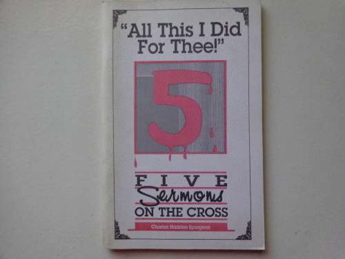 `All This I Did For Thee` 5 Sermons ON THE CROSS C H SPURGEON