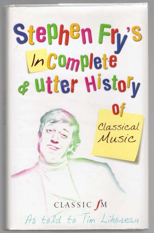 Stephen Fry's Incomplete and Utter History of Classical Music  --  Stephen Fry & Tim Lihoreau