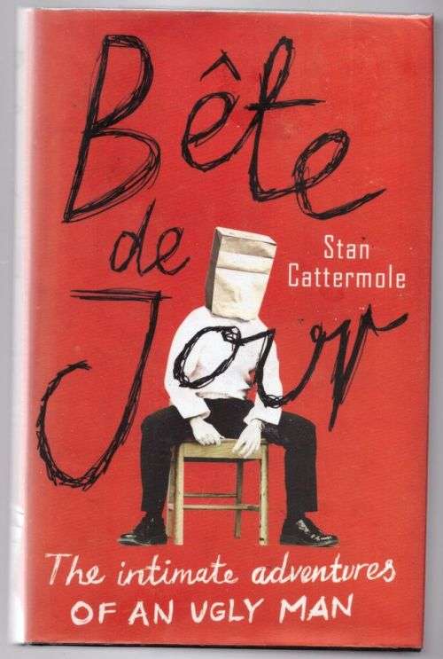 Bête Du Jour: The Intimate Adventures of an Ugly Man -- Stan Cattermole