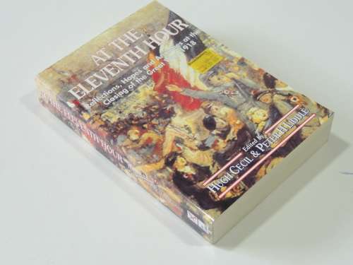 At the Eleventh Hour Reflections, Hopes and Anxieties at the Closing of the Great War 1918 - H Cecil