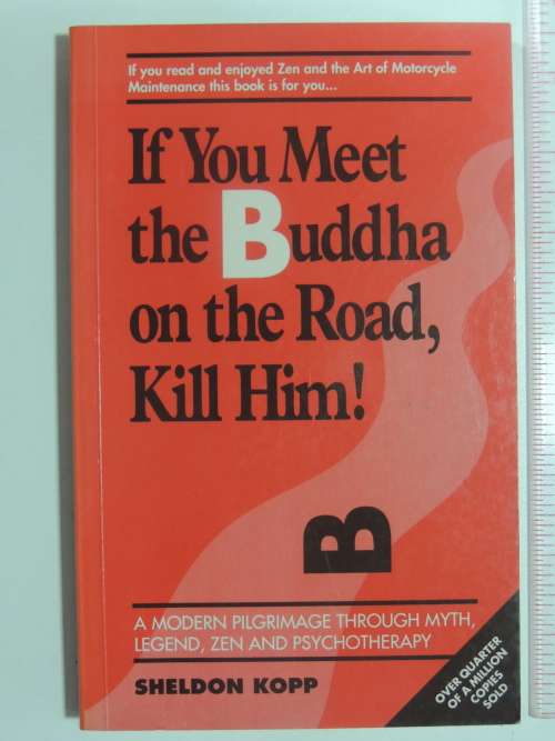 If You Meet the Buddha on the road, Kill Him! Modern Pilgrimage through Myth,Legend, .- Sheldon Kopp