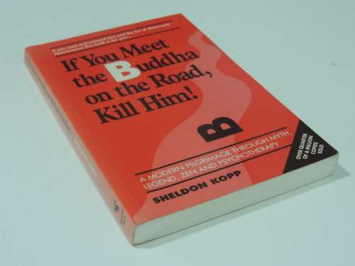 If You Meet the Buddha on the road, Kill Him! Modern Pilgrimage through Myth,Legend, .- Sheldon Kopp