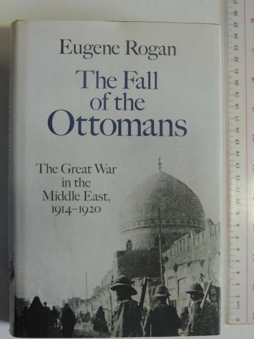 The Fall of the Ottomans, The Great War in the Middle East 1914-1920 - Eugene Rogan