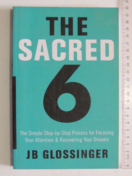 The Sacred 6,Step-by-Step Process forFocusing yourAttention &Recovering Your Dreams- JB Glossinger
