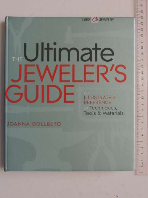 The Ultimate Jeweller`s Guide, Illustrated Reference of Techniques, Tools, Materials Joanna Goldberg