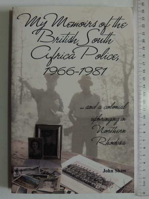 My Memoirs of the British South Africa Police,1966-81 ..upbringing in Northern Rhodesian - John Shaw