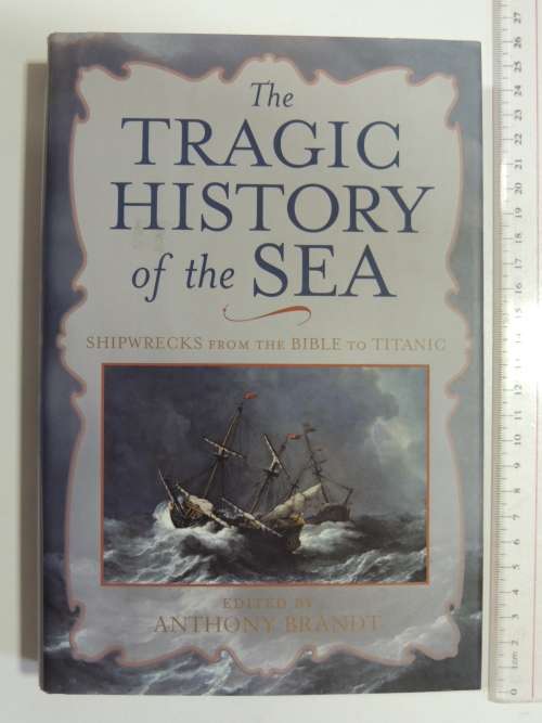 The Tragic History Of The Sea - Shipwrecks From The Bible To Titanic - Anthony Brandt