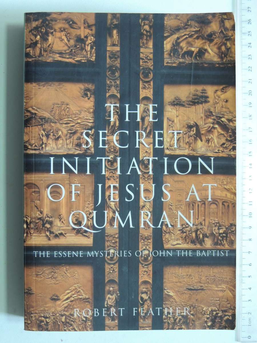 The Secret Initiation Of Jesus At Qumran - The Essene Mysteries Of John Baptist - Robert Feather