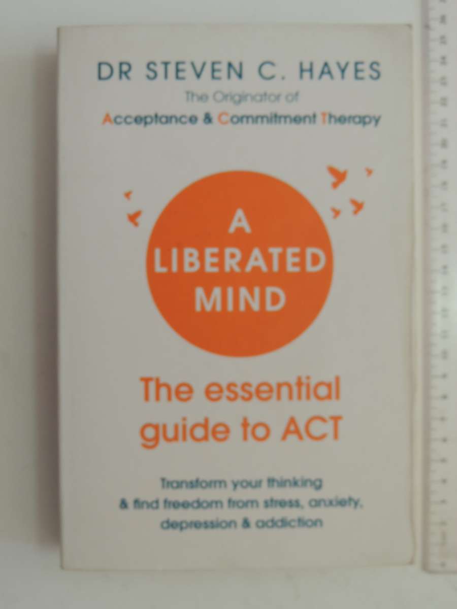 A Liberated Mind: The Essential Guide to ACT, Transform You Thinking & Find ...- Dr  Steven C Hayes