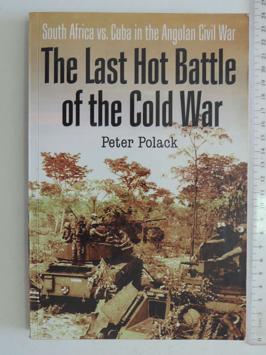 The Last Hot Battle Of The Cold War - South Africa vs Cuba In The Angolan Civil War - Peter Polack