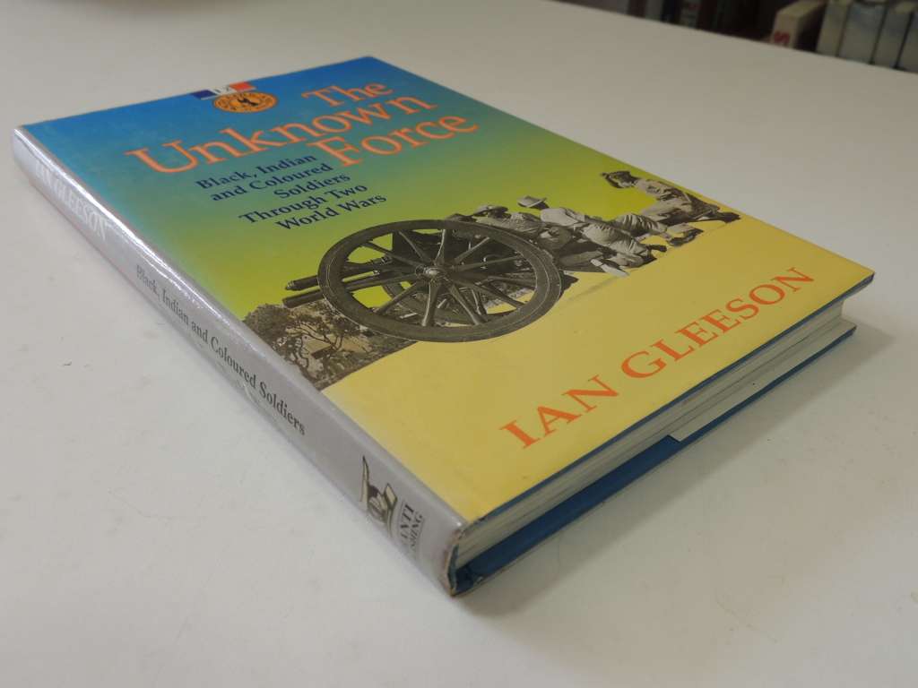 The Unknown Force - Black, Indian And Coloured Soldiers Through Two World Wars - Ian Gleeson