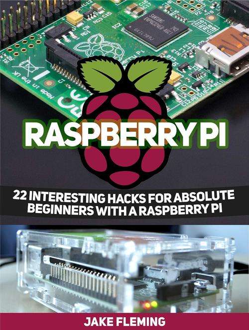 Raspberry Pi 22 Interesting Hacks for Absolute Beginners With a Raspberry Pi EBOOK