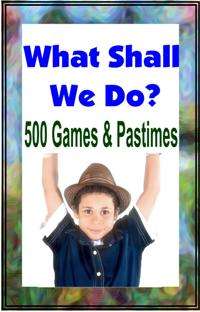 What Shall We Do Now 500 Games And Pastimes EBOOK