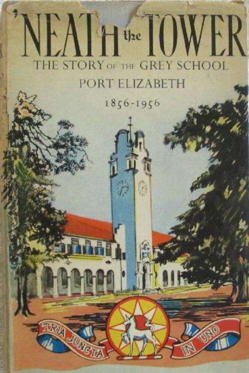 'Neath the Tower - The Story of Grey School Port Elizabeth 1856-1956