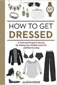 HOW TO GET DRESSED - A COSTUME DESIGNER'S SECRETS FOR MAKING YOUR CLOTHES LOOK, FIT & FEEL AMAZING!