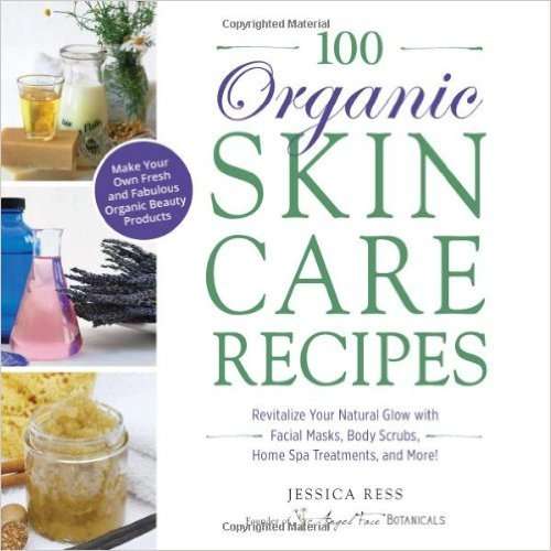 100 ORGANIC SKINCARE RECIPES - Face Masks, Body Scrubs, Home Spa Treatments and More!
