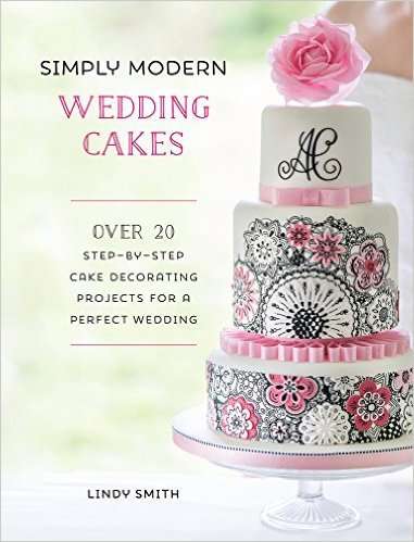 SIMPLY MODERN WEDDING CAKES - Over 20 Step-by-Step Cake Decorating Projects for a Perfect Wedding