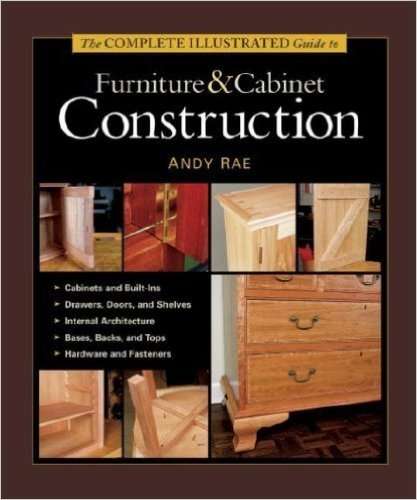 THE COMPLETE ILLUSTRATED GUIDE TO FURNITURE AND CABINET CONSTRUCTION